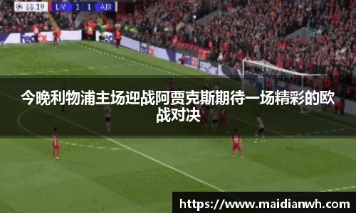 今晚利物浦主场迎战阿贾克斯期待一场精彩的欧战对决