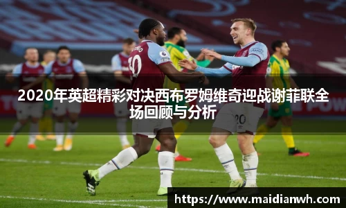 2020年英超精彩对决西布罗姆维奇迎战谢菲联全场回顾与分析