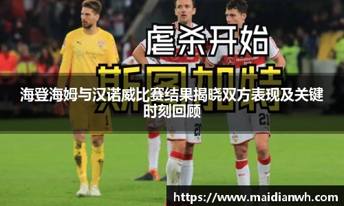 海登海姆与汉诺威比赛结果揭晓双方表现及关键时刻回顾