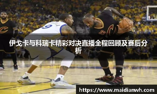 伊戈卡与科瑞卡精彩对决直播全程回顾及赛后分析